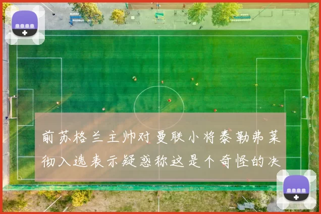 前苏格兰主帅对曼联小将泰勒弗莱彻入选表示疑惑称这是个奇怪的决定