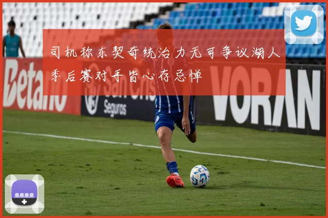 司机称东契奇统治力无可争议湖人季后赛对手皆心存忌惮