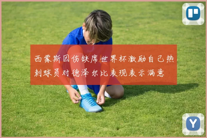 西蒙斯因伤缺席世界杯激励自己热刺球员对德泽尔比表现表示满意