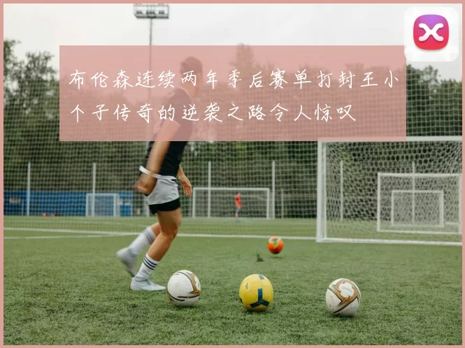 布伦森连续两年季后赛单打封王小个子传奇的逆袭之路令人惊叹