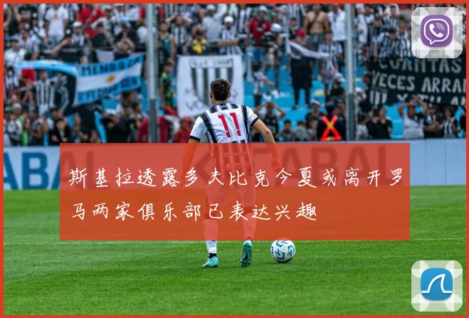 斯基拉透露多夫比克今夏或离开罗马两家俱乐部已表达兴趣