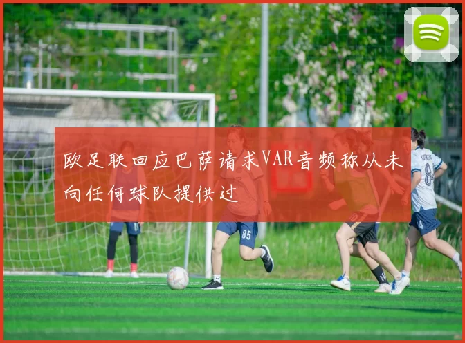 欧足联回应巴萨请求VAR音频称从未向任何球队提供过