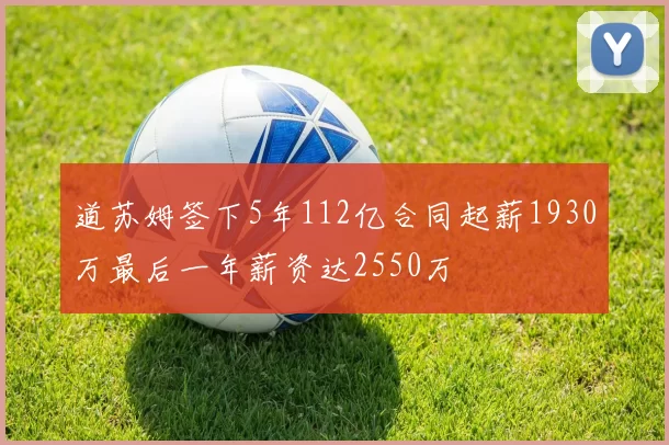 道苏姆签下5年112亿合同起薪1930万最后一年薪资达2550万