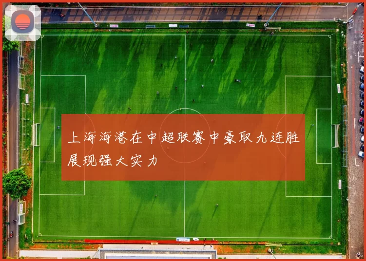 上海海港在中超联赛中豪取九连胜展现强大实力