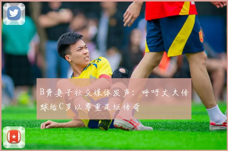 B费妻子社交媒体发声：呼吁丈夫传球给C罗以尊重足坛传奇