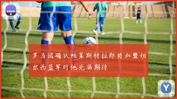 罗马诺确认帕莱斯特拉即将加盟切尔西蓝军对他充满期待